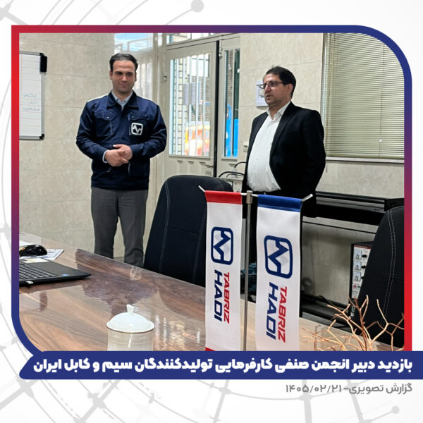 بازدید دبیر انجمن صنفی کارفرمایی تولیدکنندگان سیم و کابل ایران از کارخانه تبریز هادی